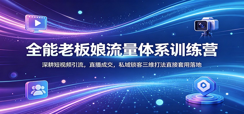全能老板娘流量体系训练营：深耕短视频引流，直播成交，私域锁客三维打法直接套用落地-一鸣资源网