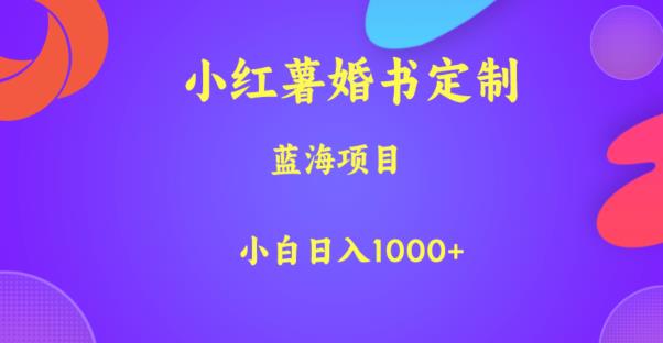 小红薯婚书定制,蓝海项目,小白日入1000+【揭秘】