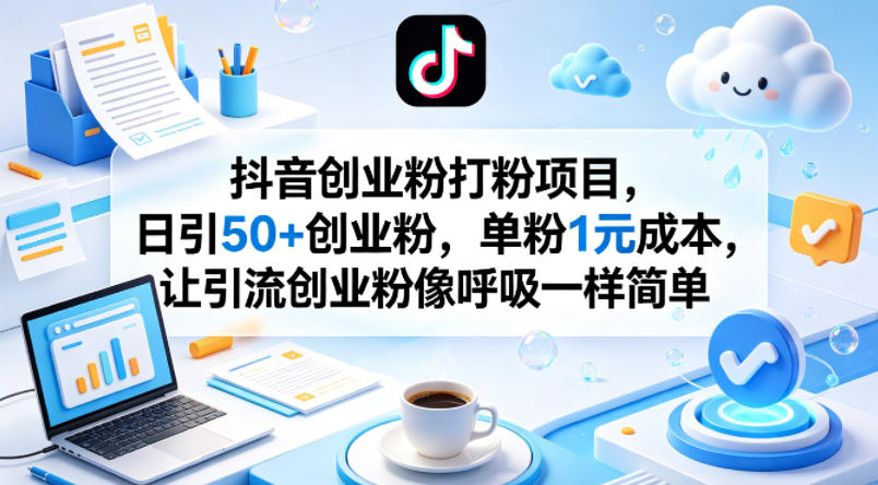 抖音创业粉打粉项目，日引50+创业粉，单粉1元成本，让引流创业粉像呼吸一样简单-一鸣资源网