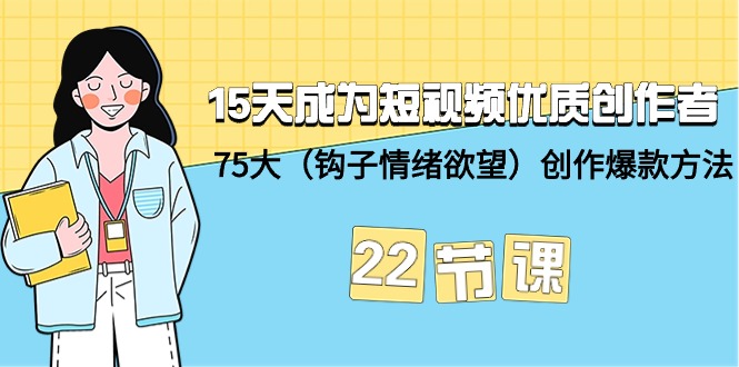 15天成为短视频-优质创作者+75大(钩子-情绪欲望)创作爆款方法-22节课-一鸣资源网