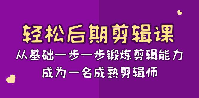 轻松后期-剪辑课：从基础一步一步锻炼剪辑能力，成为一名成熟剪辑师-15节课-一鸣资源网