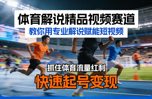 体育解说精品视频赛道，教你用专业解说赋能短视频，抓住体育流量红利，快速起号变现-一鸣资源网