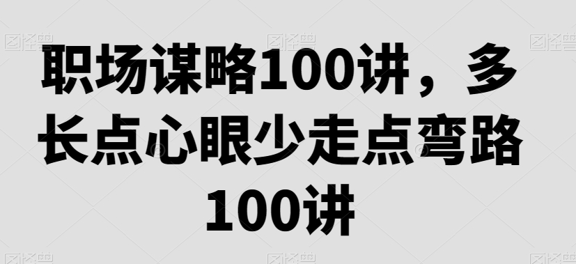 职场谋略100讲,多长点心眼少走点弯路 职场谋略100讲,多长点心眼少走点弯路