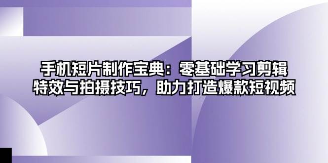 手机短片制作宝典：零基础学习剪辑、特效与拍摄技巧，助力打造爆款短视频-一鸣资源网