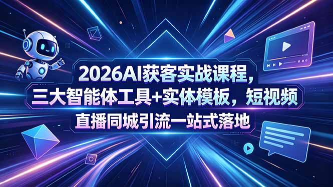2026AI获客实战课程，三大智能体工具+实体模板，短视频直播同城引流一站式落地-一鸣资源网