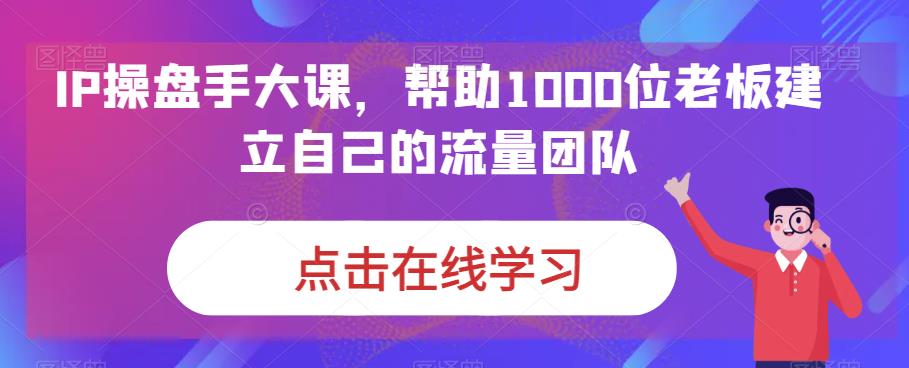 IP操盘手大课,帮助1000位老板建立自己的流量团队