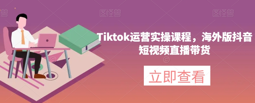 Tiktok运营实操课程，海外版抖音短视频直播带货-一鸣资源网
