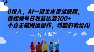图片[1]-0投入，AI一键生成原创视频，撸视频号日收益达到300+小白无脑搬运操作，动脑的教给AI【揭秘】-阿灿说钱