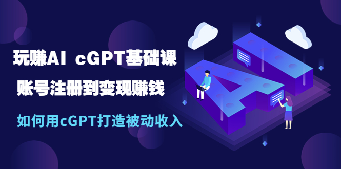 玩赚AI cGPT基础课：账号注册到变现赚钱，如何用cGPT打造被动收入-一鸣资源网