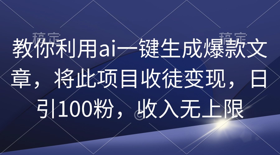 教你利用ai一键生成爆款文章,将此项目收徒变现,日引100粉,收入无上限-一鸣资源网