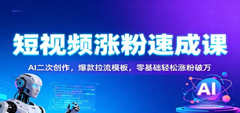 短视频涨粉速成课：AI二次创作，爆款拉流模板，零基础轻松涨粉破万-一鸣资源网