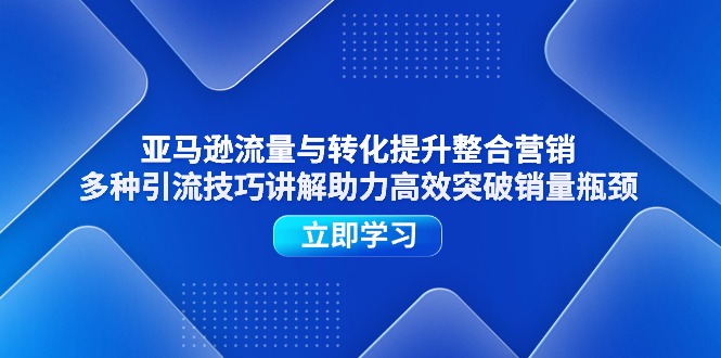 亚马逊流量与转化提升整合营销，多种引流技巧讲解助力高效突破销量瓶颈-一鸣资源网