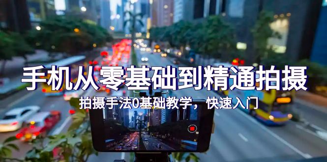 手机从零基础到精通拍摄，拍摄手法0基础教学，快速入门（24节）-一鸣资源网