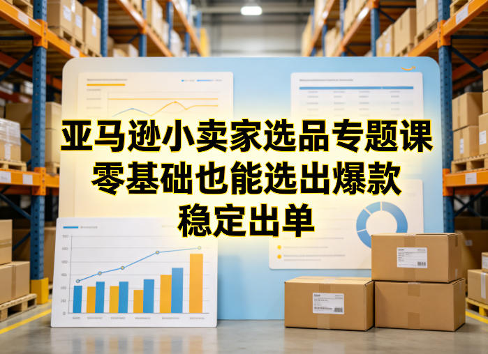 亚马逊小卖家选品专题课，零基础也能选出爆款，稳定出单-一鸣资源网