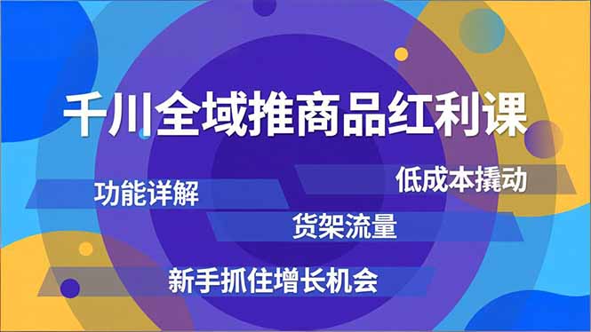 千川全域推商品红利课，功能详解、低成本撬动、货架流量，新手抓住增长机会-一鸣资源网