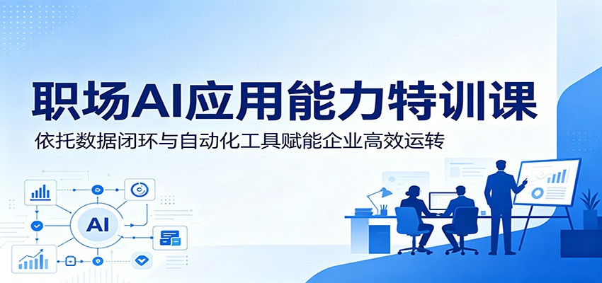 职场AI应用能力特训课：依托数据闭环与自动化工具赋能企业高效运转-一鸣资源网