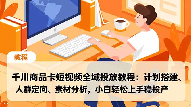 千川商品卡短视频全域投放教程：计划搭建、人群定向、素材分析，小白轻松上手稳投产-一鸣资源网