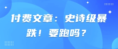 图片[1]-付费文章：史诗级暴跌！要跑吗？-一鸣资源网