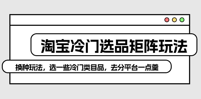 淘宝冷门选品矩阵新策略:避开红海,独辟蹊径赚取高额利润 淘宝冷门选品矩阵新策略:避开红海,独辟蹊径赚取高额利润