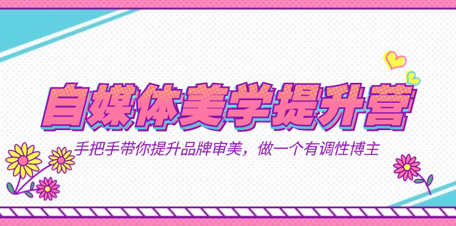 图片[1]-打造个人品牌，提升美学素养！美学提升营带你成为有调性的自媒体博主（11节课）-阿灿说钱