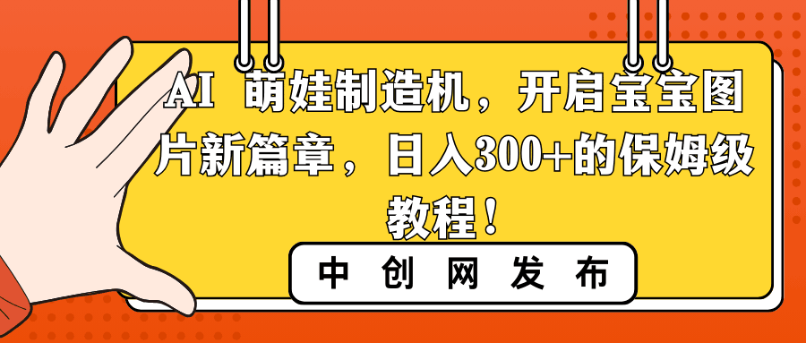AI 萌娃制造机,开启宝宝图片新篇章,日入300+的保姆级教程!-一鸣资源网
