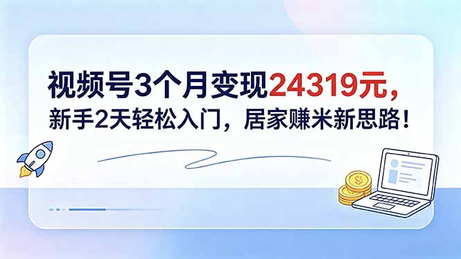 视频号3个月变现24319元，新手2天轻松入门，居家赚米新思路！-一鸣资源网
