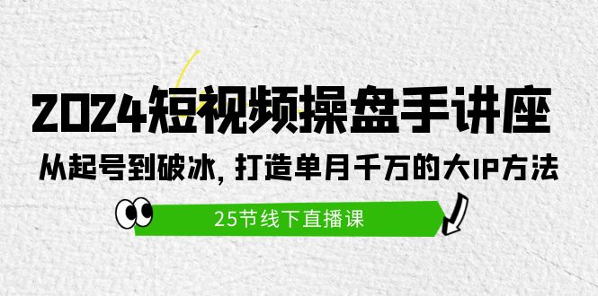 打造短视频操盘手讲座:从起号到破冰,单月千万的大IP方法(25节) 打造短视频操盘手讲座:从起号到破冰,单月千万的大IP方法(25节)