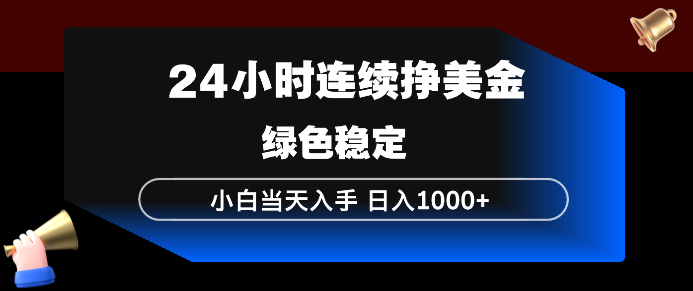 24小时连续断挣美金，小白当天上手，简单易操作，绿色稳定，日入1000+-一鸣资源网