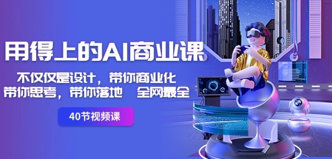 全网最全用得上的AI商业课:不仅仅是设计,带你商业化-带你思考-带你落地 全网最全用得上的AI商业课:不仅仅是设计,带你商业化-带你思考-带你落地