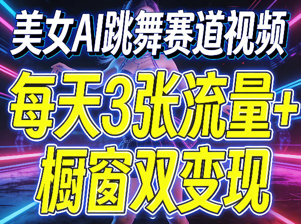 美女AI跳舞赛道视频，每天3张流量+橱窗双变现，新手保姆级制作教学-一鸣资源网