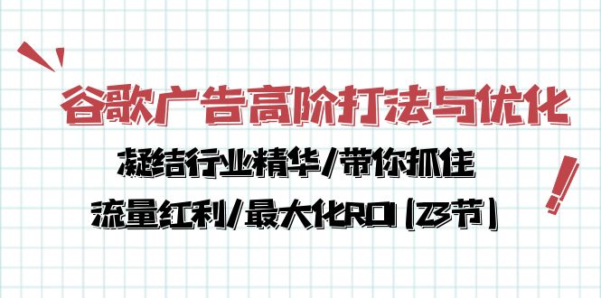 谷歌广告高阶打法与优化,解密流量红利/痛点揭秘,助力ROI最大化(23节) 谷歌广告高阶打法与优化,解密流量红利/痛点揭秘,助力ROI最大化(23节)