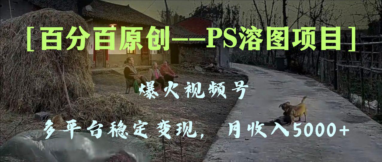 百分百原创,多平台稳定变现5000+,爆火视频号的PS溶图项目,手把手教你…-一鸣资源网