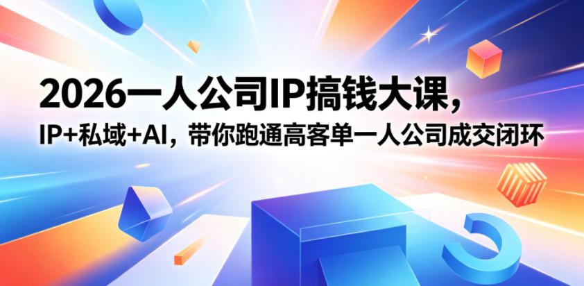 2026一人公司IP搞钱大课扬州站，IP+私域+AI，带你跑通高客单一人公司成交闭环(5.15-16-17)-一鸣资源网