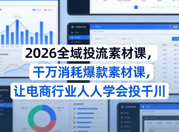 2026全域投流素材课，干万消耗爆款素材课，让电商行业人人学会投千川-一鸣资源网