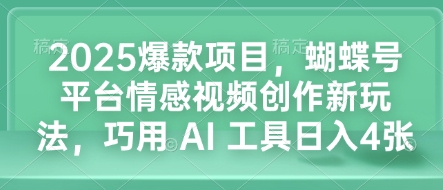 2025爆款项目,蝴蝶号平台情感视频创作新玩法,巧用 AI 工具日入4张-一鸣资源网