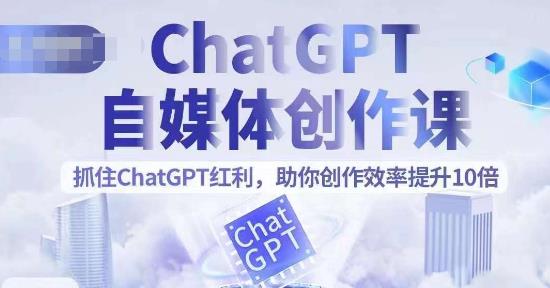 ChatGPT自媒体创作课，抓住ChatGPT红利，助你创作效率提升10倍-一鸣资源网