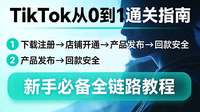 TikTok从0到1通关指南：下载注册→店铺开通→产品发布→回款安全，新手必备全链路教程-一鸣资源网