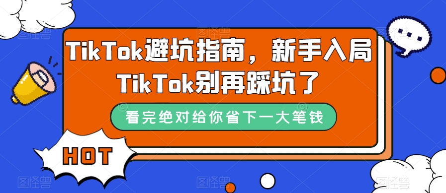 TikTok·避坑指南，新手入局Tk别再踩坑了（10节课）-一鸣资源网