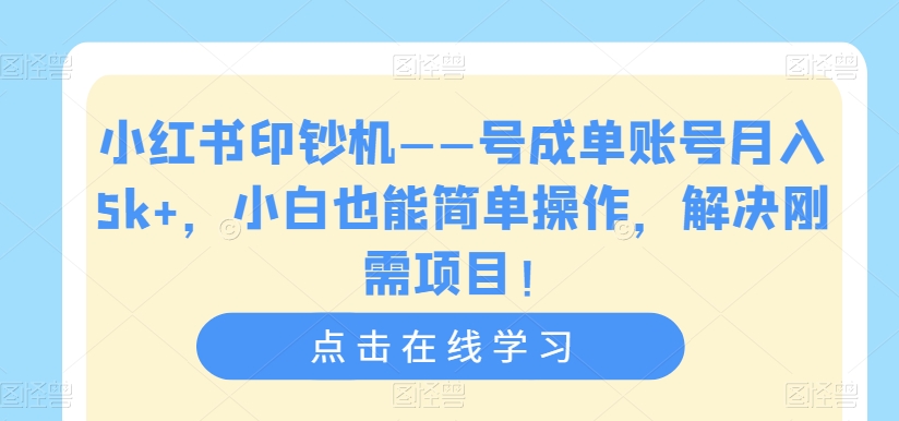 小红书印钞机——号成单账号月入5k ,小白也能简单操作,解决刚需项目【揭秘】