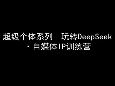 图片[1]-超级个体系列，玩转DeepSeek·自媒体IP训练营，deepseek教程-一鸣资源网