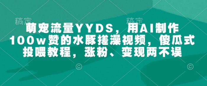 图片[1]-萌宠流量YYDS，用AI制作100w赞的水豚搓澡视频，傻瓜式投喂教程，涨粉、变现两不误-一鸣资源网