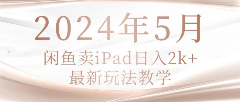2024年5月闲鱼卖ipad日入2k,最新玩法教学 2024年5月闲鱼卖ipad日入2k,最新玩法教学
