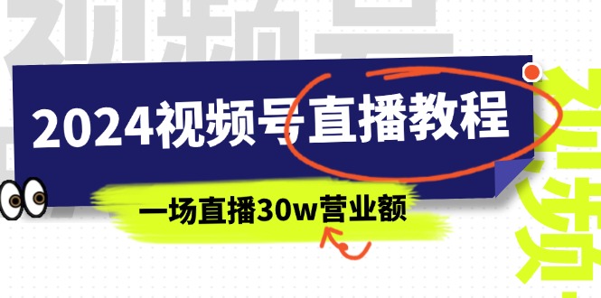 2024年视频号直播课程:视频号如何挣钱详细教学,一场直播30wan营业额(37节) 2024年视频号直播课程:视频号如何挣钱详细教学,一场直播30wan营业额(37节)