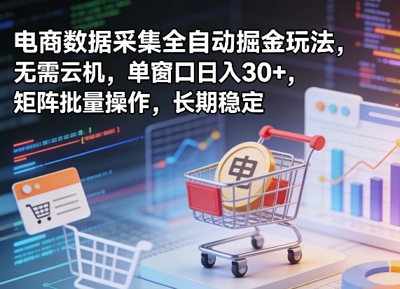 独家电商数据采集全自动掘金玩法，无需云机，单窗口日入30+，矩阵批量操作，长期稳定【揭秘】-一鸣资源网