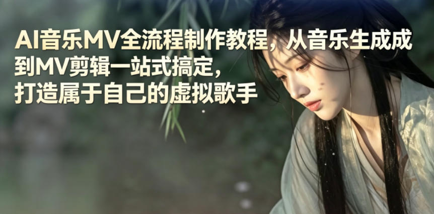 AI音乐MV全流程制作教程，从音乐生成到MV剪辑一站式搞定，打造属于自己的虚拟歌手-一鸣资源网