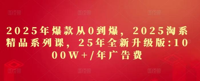 图片[1]-2025年爆款从0到爆，2025淘系精品系列课，25年全新升级版：1000W+1年广告费-一鸣资源网