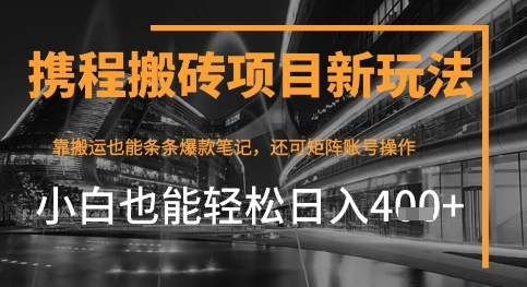 携程最新搬砖变现项目，靠搬运爆款笔记，小白也能日入4张+，后续还可实现矩阵收益-一鸣资源网