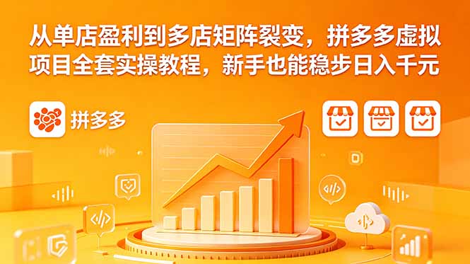 从单店盈利到多店矩阵裂变，拼多多虚拟项目全套实操教程，新手也能稳步日入千元-一鸣资源网