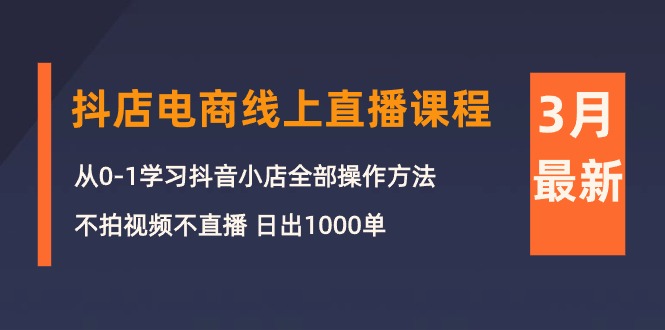 3月抖店电商线上直播课程：从0-1学习抖音小店，不拍视频不直播 日出1000单-一鸣资源网