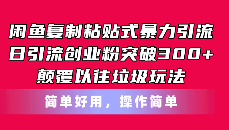 闲鱼复制粘贴式暴力引流，日引流突破300+，颠覆以往垃圾玩法，简单好用-一鸣资源网